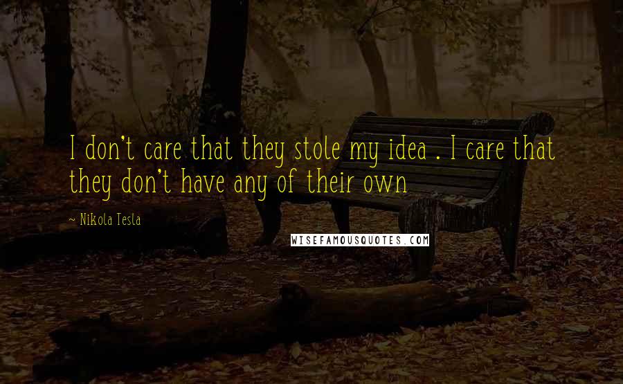 Nikola Tesla Quotes: I don't care that they stole my idea . I care that they don't have any of their own