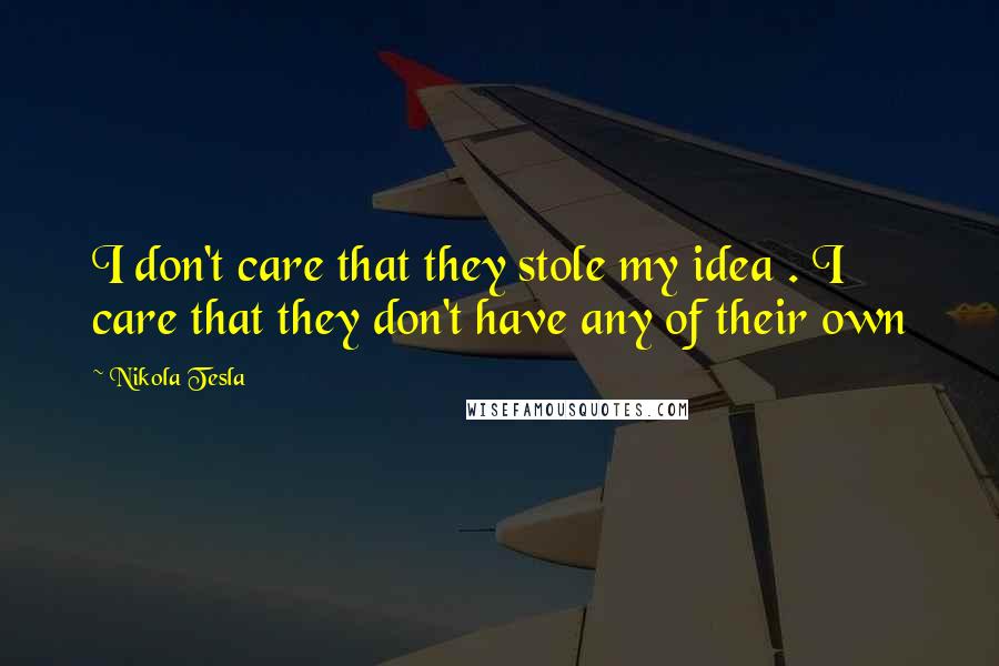 Nikola Tesla Quotes: I don't care that they stole my idea . I care that they don't have any of their own