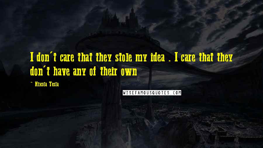 Nikola Tesla Quotes: I don't care that they stole my idea . I care that they don't have any of their own