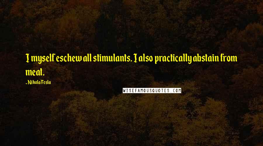 Nikola Tesla Quotes: I myself eschew all stimulants. I also practically abstain from meat.