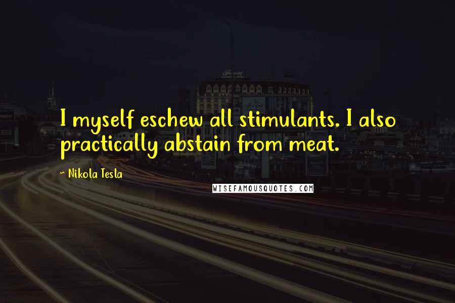 Nikola Tesla Quotes: I myself eschew all stimulants. I also practically abstain from meat.