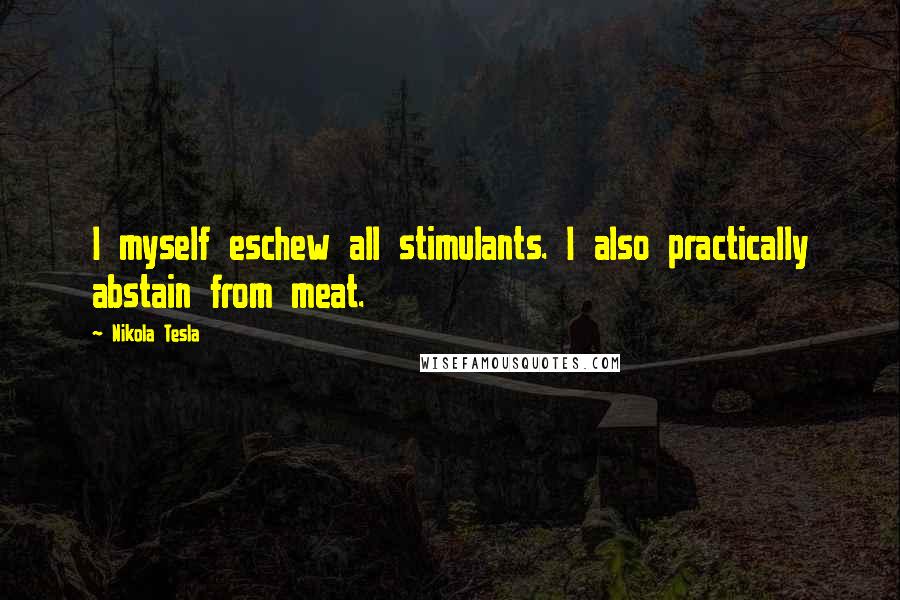 Nikola Tesla Quotes: I myself eschew all stimulants. I also practically abstain from meat.