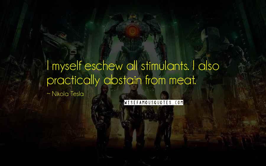 Nikola Tesla Quotes: I myself eschew all stimulants. I also practically abstain from meat.