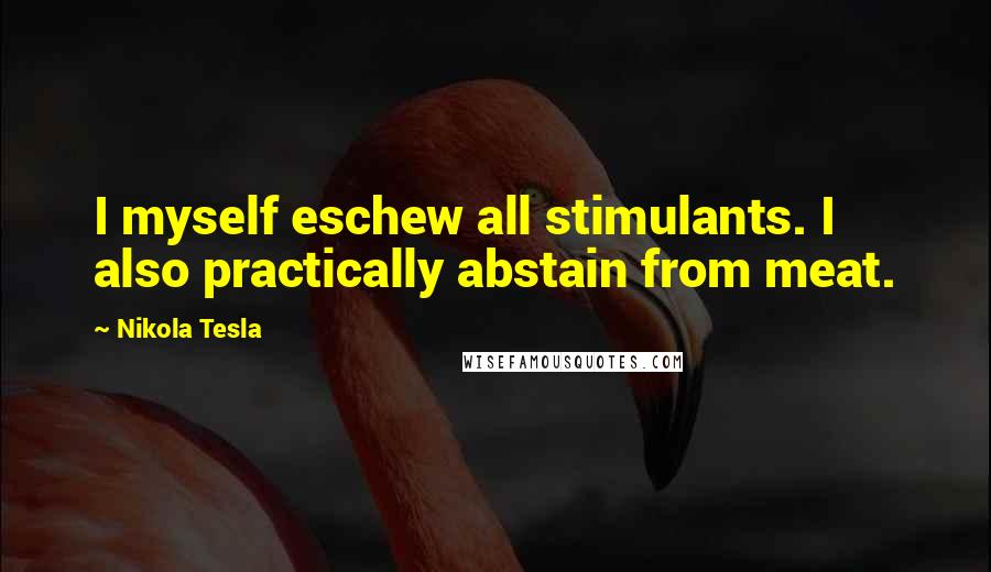 Nikola Tesla Quotes: I myself eschew all stimulants. I also practically abstain from meat.