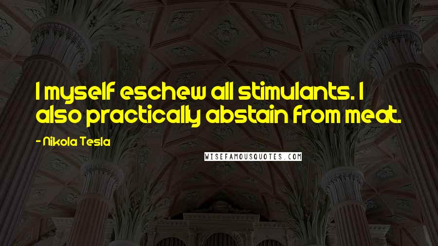 Nikola Tesla Quotes: I myself eschew all stimulants. I also practically abstain from meat.