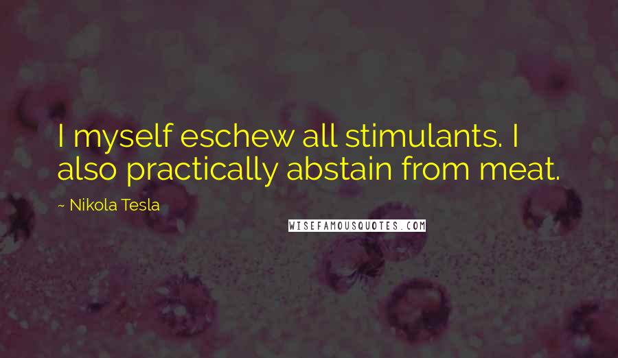 Nikola Tesla Quotes: I myself eschew all stimulants. I also practically abstain from meat.