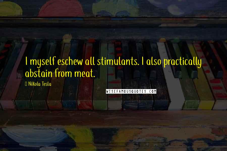 Nikola Tesla Quotes: I myself eschew all stimulants. I also practically abstain from meat.