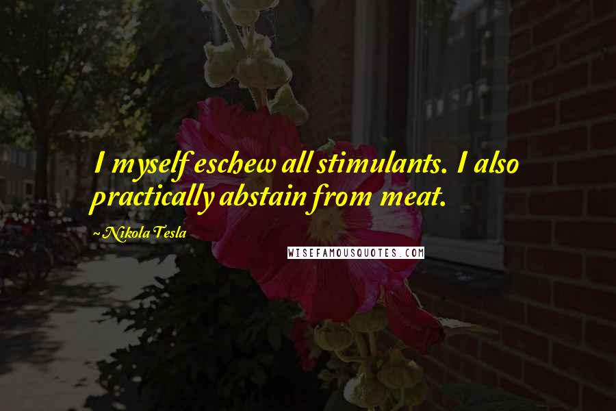 Nikola Tesla Quotes: I myself eschew all stimulants. I also practically abstain from meat.