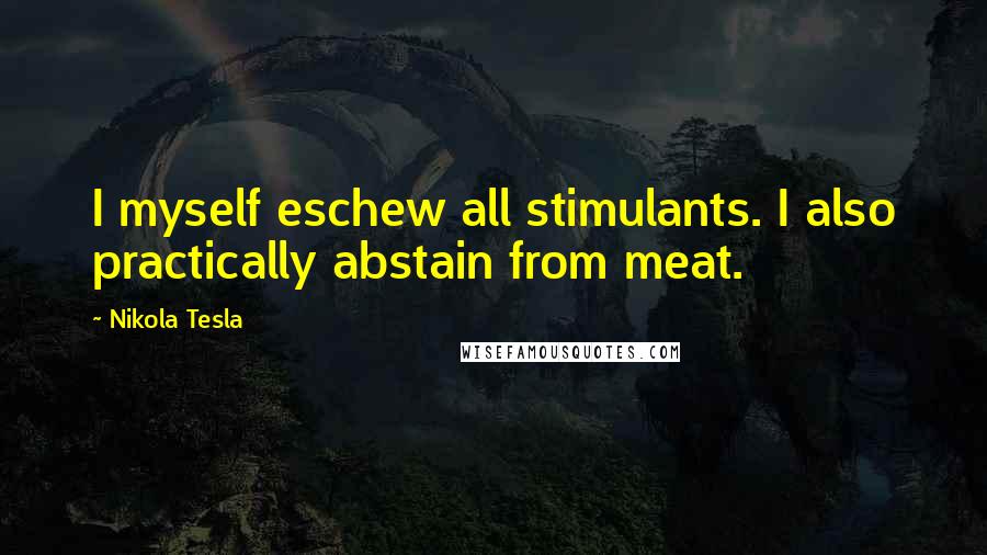 Nikola Tesla Quotes: I myself eschew all stimulants. I also practically abstain from meat.