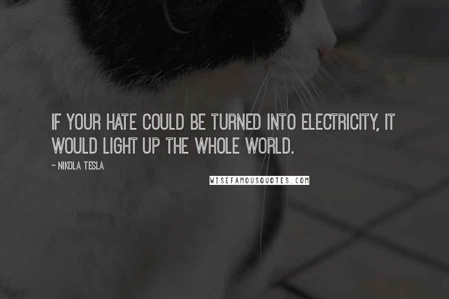 Nikola Tesla Quotes: If your hate could be turned into electricity, it would light up the whole world.