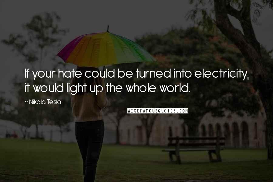 Nikola Tesla Quotes: If your hate could be turned into electricity, it would light up the whole world.