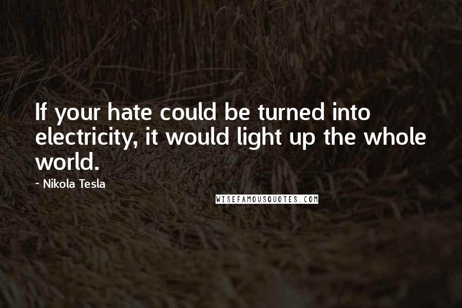 Nikola Tesla Quotes: If your hate could be turned into electricity, it would light up the whole world.