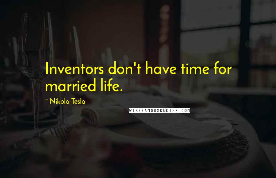 Nikola Tesla Quotes: Inventors don't have time for married life.