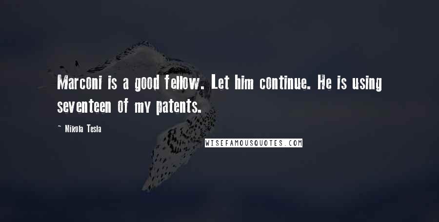 Nikola Tesla Quotes: Marconi is a good fellow. Let him continue. He is using seventeen of my patents.