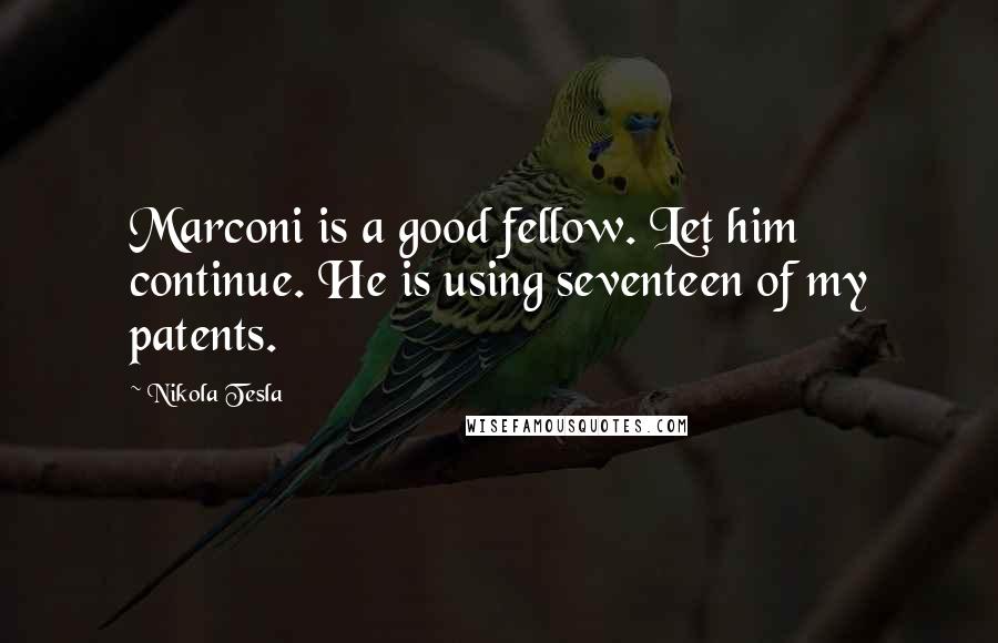 Nikola Tesla Quotes: Marconi is a good fellow. Let him continue. He is using seventeen of my patents.