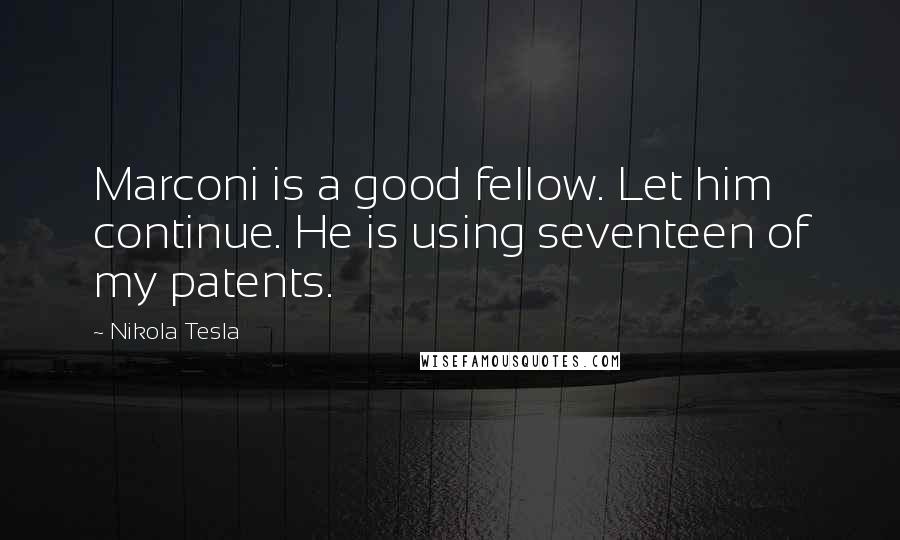 Nikola Tesla Quotes: Marconi is a good fellow. Let him continue. He is using seventeen of my patents.