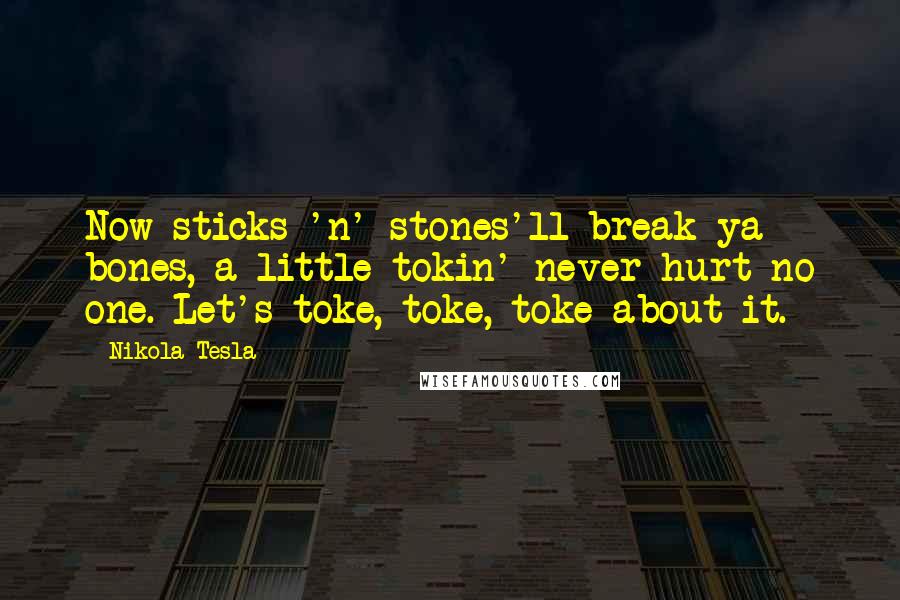 Nikola Tesla Quotes: Now sticks 'n' stones'll break ya bones, a little tokin' never hurt no one. Let's toke, toke, toke about it.