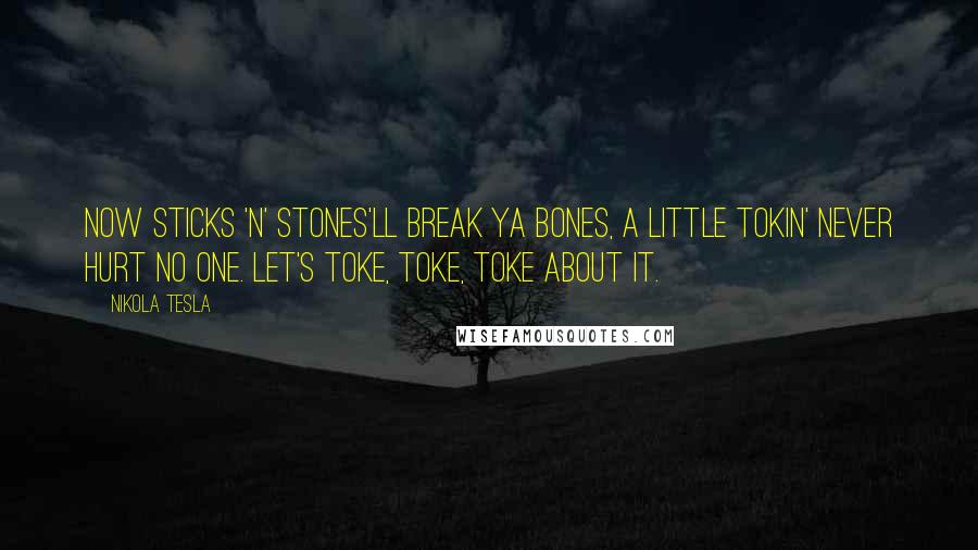 Nikola Tesla Quotes: Now sticks 'n' stones'll break ya bones, a little tokin' never hurt no one. Let's toke, toke, toke about it.