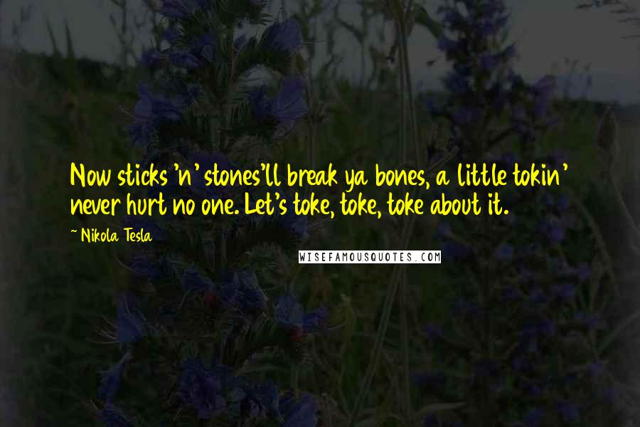 Nikola Tesla Quotes: Now sticks 'n' stones'll break ya bones, a little tokin' never hurt no one. Let's toke, toke, toke about it.