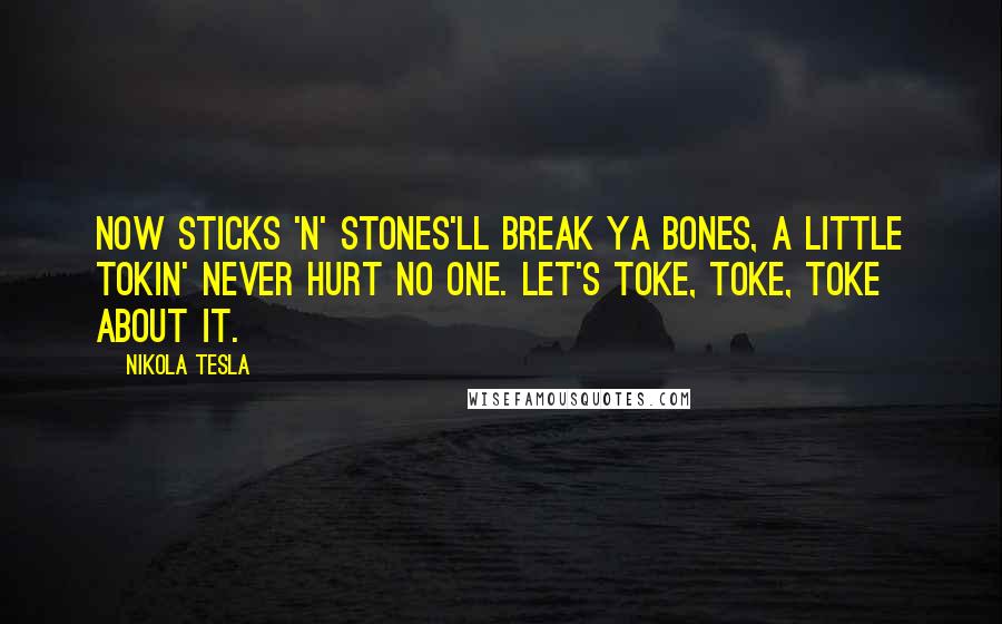 Nikola Tesla Quotes: Now sticks 'n' stones'll break ya bones, a little tokin' never hurt no one. Let's toke, toke, toke about it.