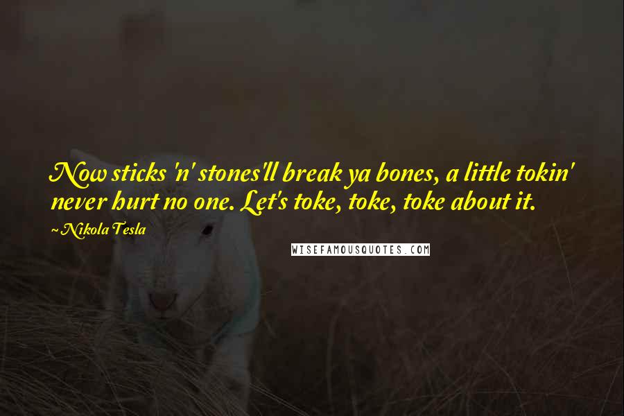 Nikola Tesla Quotes: Now sticks 'n' stones'll break ya bones, a little tokin' never hurt no one. Let's toke, toke, toke about it.