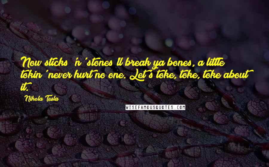 Nikola Tesla Quotes: Now sticks 'n' stones'll break ya bones, a little tokin' never hurt no one. Let's toke, toke, toke about it.