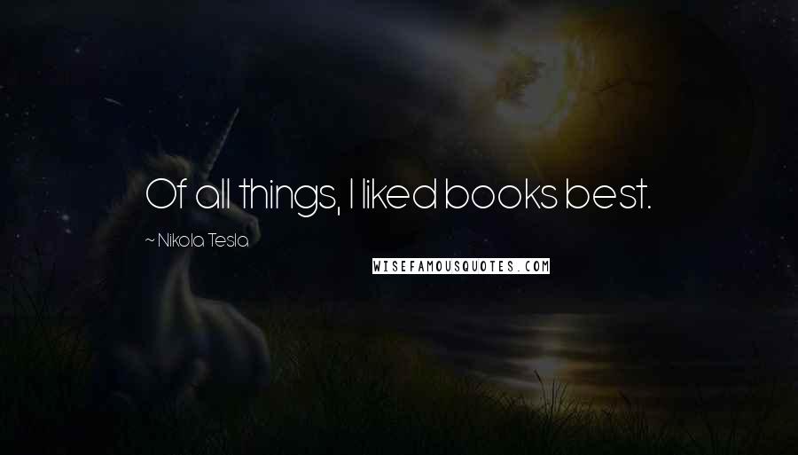 Nikola Tesla Quotes: Of all things, I liked books best.