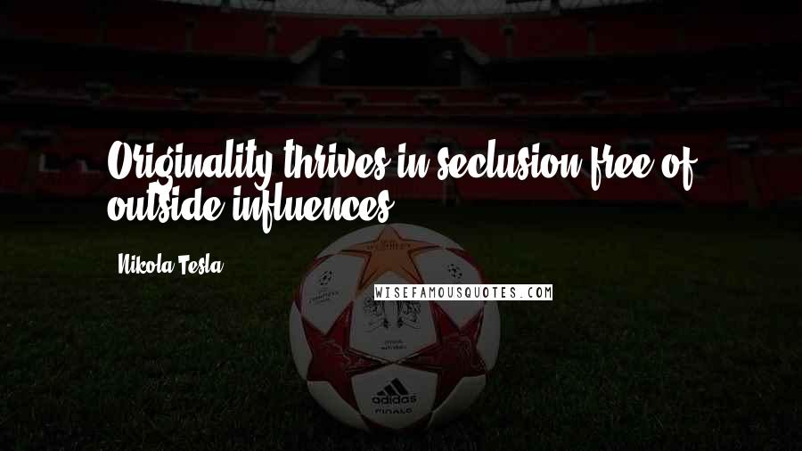 Nikola Tesla Quotes: Originality thrives in seclusion free of outside influences