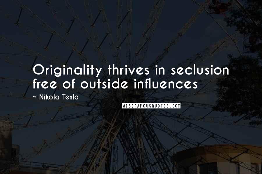 Nikola Tesla Quotes: Originality thrives in seclusion free of outside influences