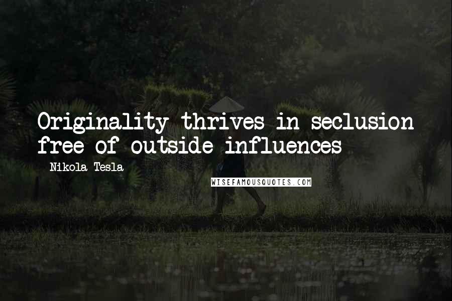 Nikola Tesla Quotes: Originality thrives in seclusion free of outside influences