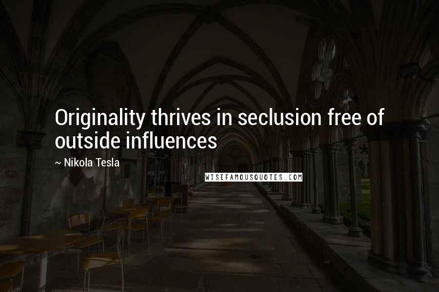 Nikola Tesla Quotes: Originality thrives in seclusion free of outside influences