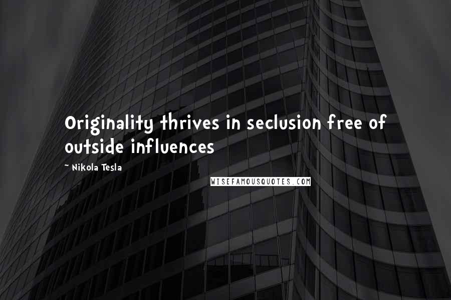 Nikola Tesla Quotes: Originality thrives in seclusion free of outside influences