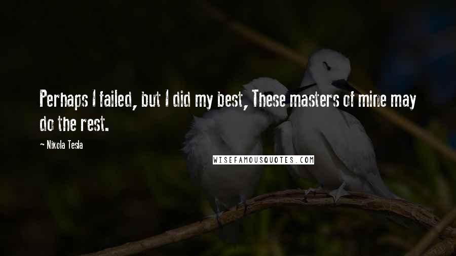 Nikola Tesla Quotes: Perhaps I failed, but I did my best, These masters of mine may do the rest.