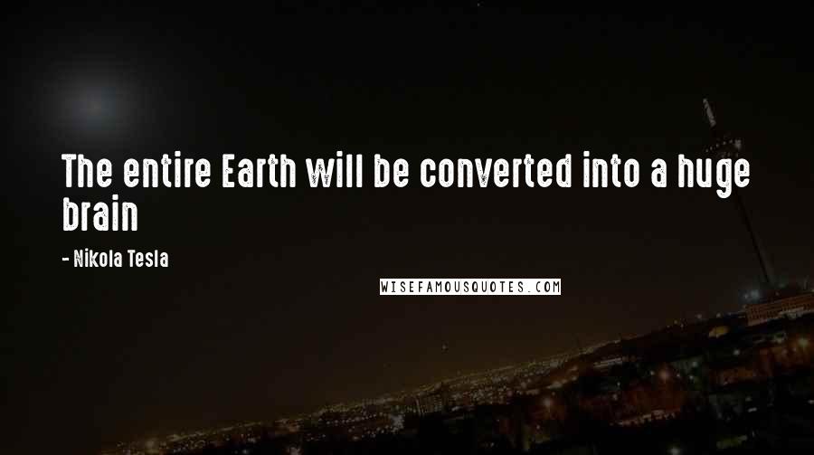 Nikola Tesla Quotes: The entire Earth will be converted into a huge brain