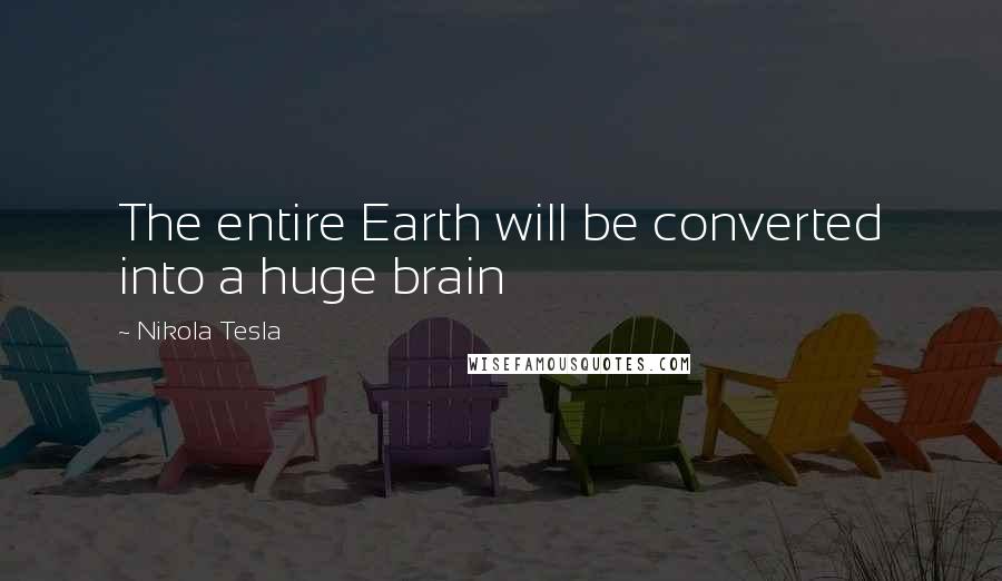 Nikola Tesla Quotes: The entire Earth will be converted into a huge brain