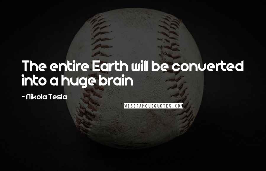 Nikola Tesla Quotes: The entire Earth will be converted into a huge brain