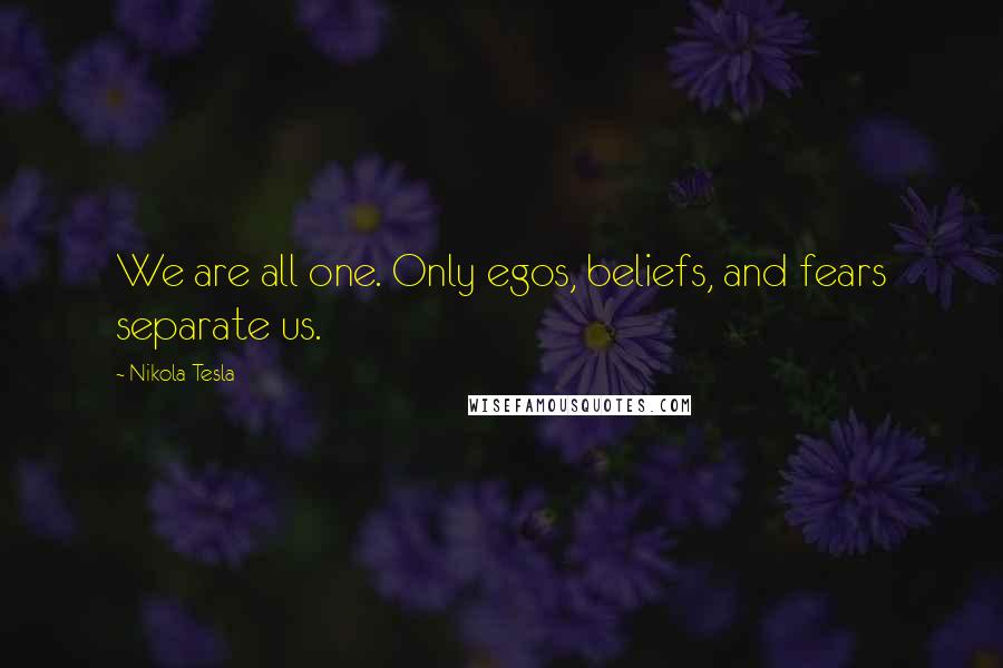 Nikola Tesla Quotes: We are all one. Only egos, beliefs, and fears separate us.