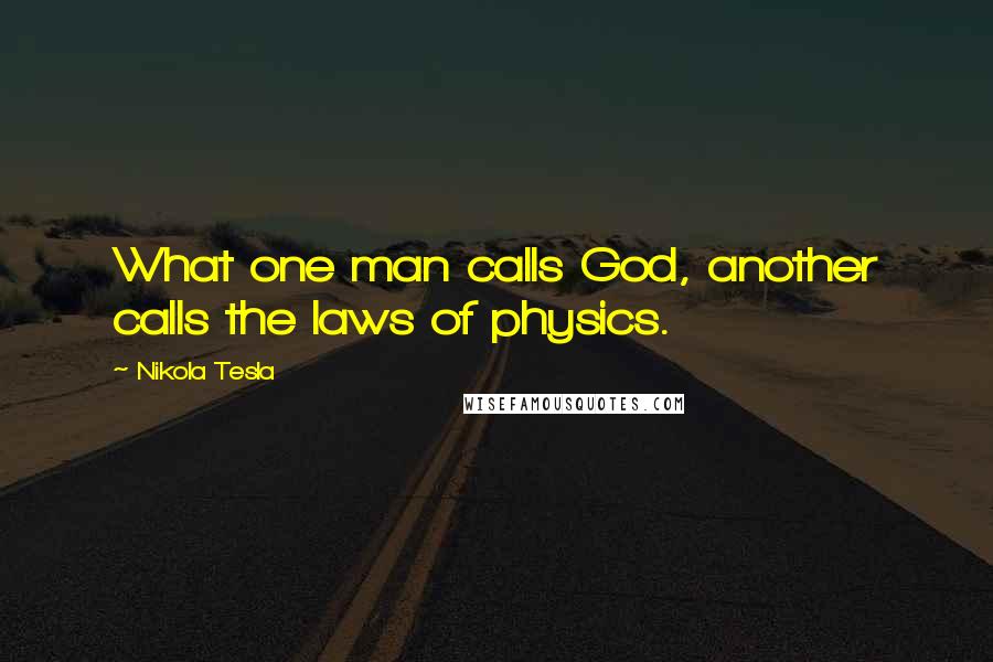 Nikola Tesla Quotes: What one man calls God, another calls the laws of physics.