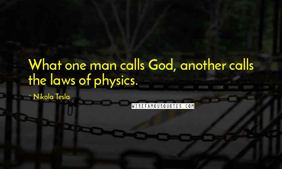 Nikola Tesla Quotes: What one man calls God, another calls the laws of physics.