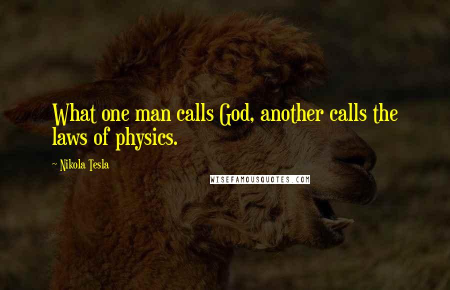 Nikola Tesla Quotes: What one man calls God, another calls the laws of physics.