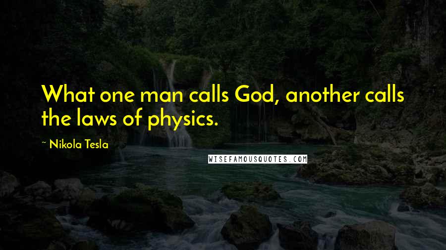 Nikola Tesla Quotes: What one man calls God, another calls the laws of physics.