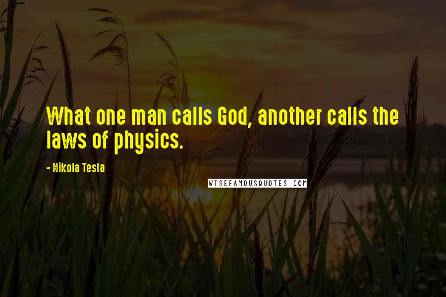 Nikola Tesla Quotes: What one man calls God, another calls the laws of physics.