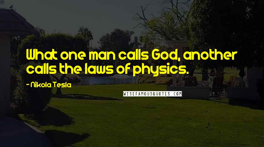 Nikola Tesla Quotes: What one man calls God, another calls the laws of physics.