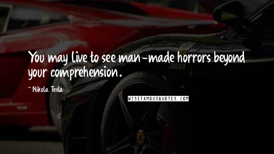 Nikola Tesla Quotes: You may live to see man-made horrors beyond your comprehension.