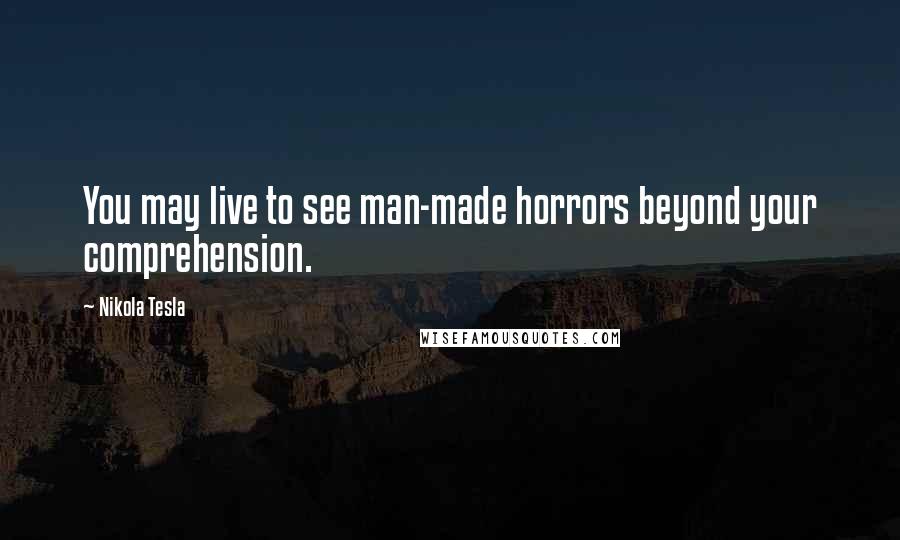 Nikola Tesla Quotes: You may live to see man-made horrors beyond your comprehension.