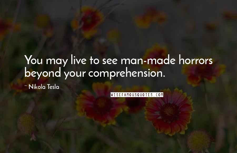 Nikola Tesla Quotes: You may live to see man-made horrors beyond your comprehension.