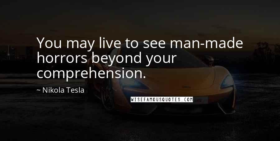 Nikola Tesla Quotes: You may live to see man-made horrors beyond your comprehension.