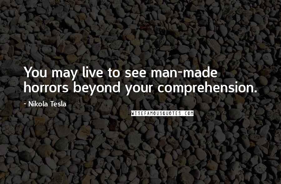 Nikola Tesla Quotes: You may live to see man-made horrors beyond your comprehension.