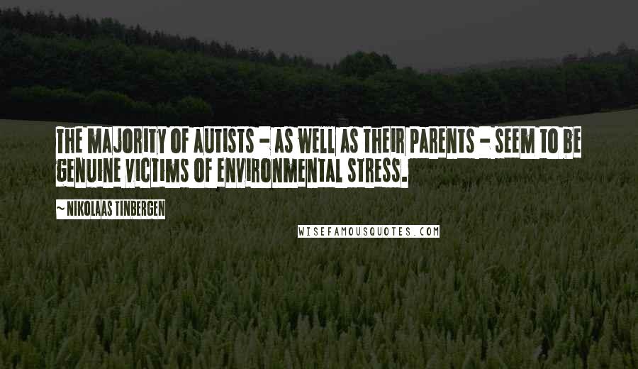 Nikolaas Tinbergen Quotes: The majority of autists - as well as their parents - seem to be genuine victims of environmental stress.