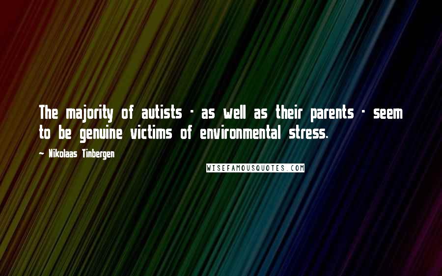 Nikolaas Tinbergen Quotes: The majority of autists - as well as their parents - seem to be genuine victims of environmental stress.